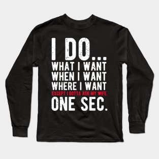 I do what I want when I want where I want except I gotta ask my wife Long Sleeve T-Shirt